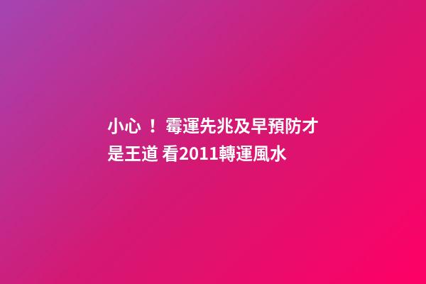 小心！霉運先兆及早預防才是王道 看2011轉運風水